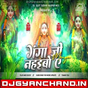 Ganga Ji Nahaibo Ye Maiya - Pawan Singh Trending Edm Trance Boom Bass Mix - Dj Sujit Sudhir Hajipur